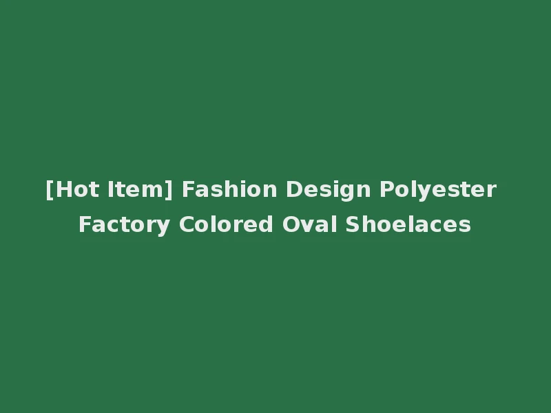 [Hot Item] Fashion Design Polyester Factory Colored Oval Shoelaces