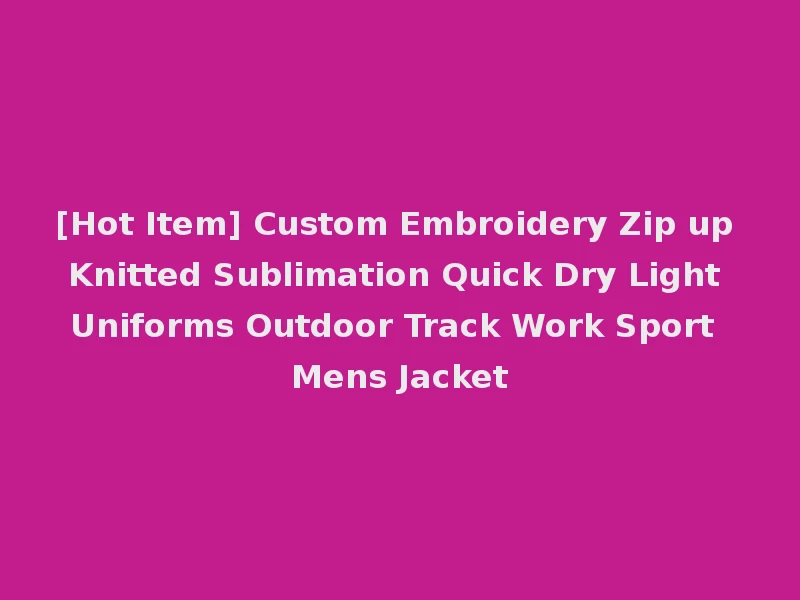 [Hot Item] Custom Embroidery Zip up Knitted Sublimation Quick Dry Light Uniforms Outdoor Track Work Sport Mens Jacket
