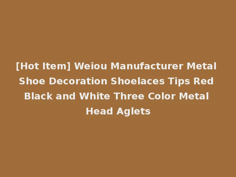 [Hot Item] Weiou Manufacturer Metal Shoe Decoration Shoelaces Tips Red Black and White Three Color Metal Head Aglets