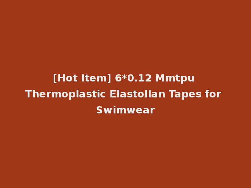 [Hot Item] 6*0.12 Mmtpu Thermoplastic Elastollan Tapes for Swimwear