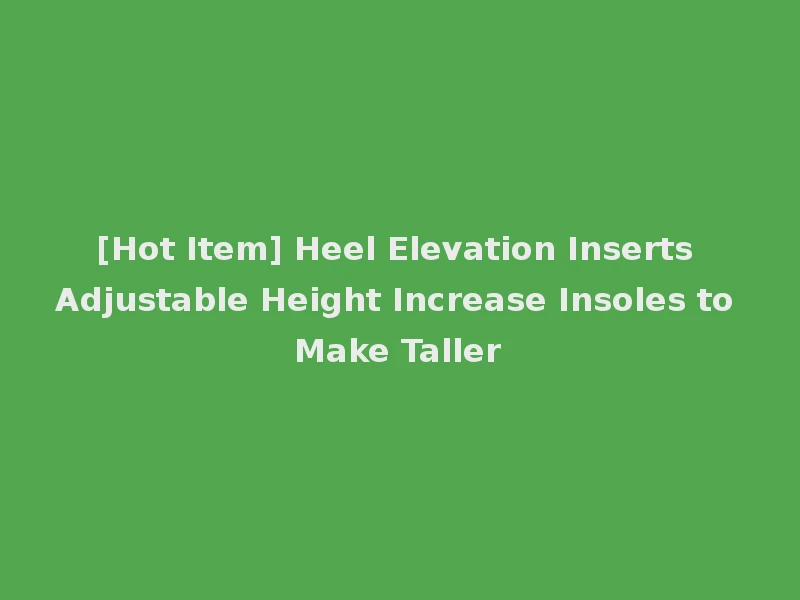 [Hot Item] Heel Elevation Inserts Adjustable Height Increase Insoles to Make Taller