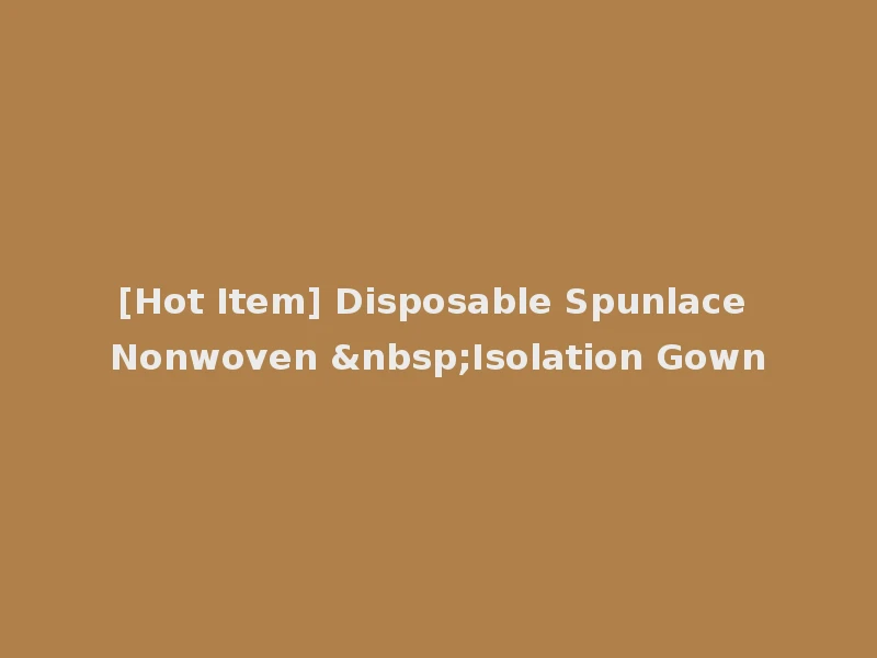 [Hot Item] Disposable Spunlace Nonwoven &nbsp;Isolation Gown