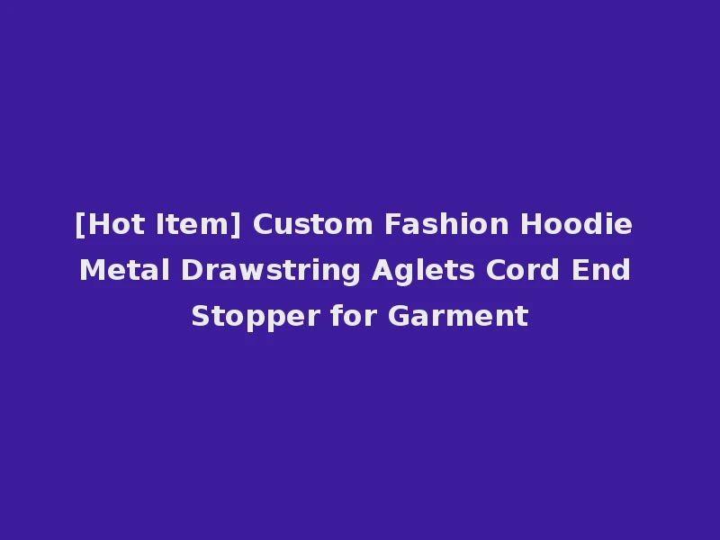 [Hot Item] Custom Fashion Hoodie Metal Drawstring Aglets Cord End Stopper for Garment