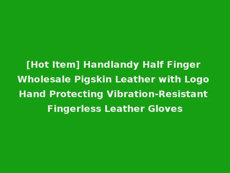 [Hot Item] Handlandy Half Finger Wholesale Pigskin Leather with Logo Hand Protecting Vibration-Resistant Fingerless Leather Gloves