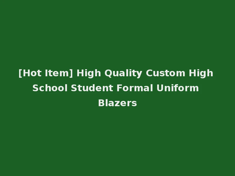 [Hot Item] High Quality Custom High School Student Formal Uniform Blazers