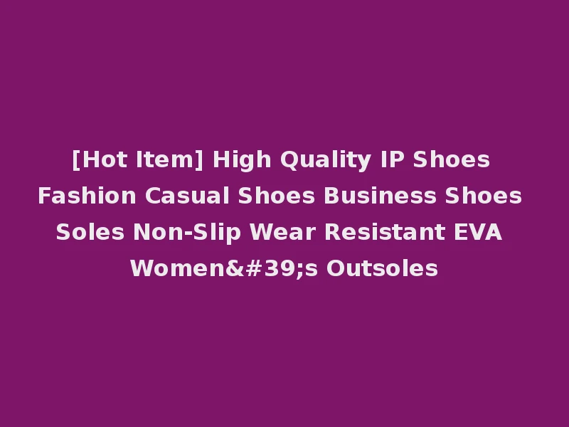 [Hot Item] High Quality IP Shoes Fashion Casual Shoes Business Shoes Soles Non-Slip Wear Resistant EVA Women's Outsoles