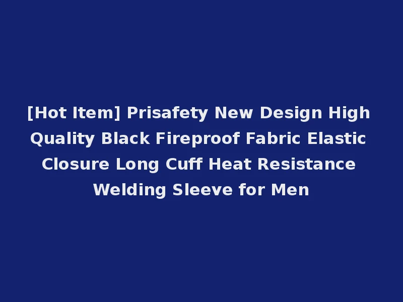 [Hot Item] Prisafety New Design High Quality Black Fireproof Fabric Elastic Closure Long Cuff Heat Resistance Welding Sleeve for Men