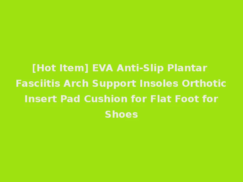[Hot Item] EVA Anti-Slip Plantar Fasciitis Arch Support Insoles Orthotic Insert Pad Cushion for Flat Foot for Shoes