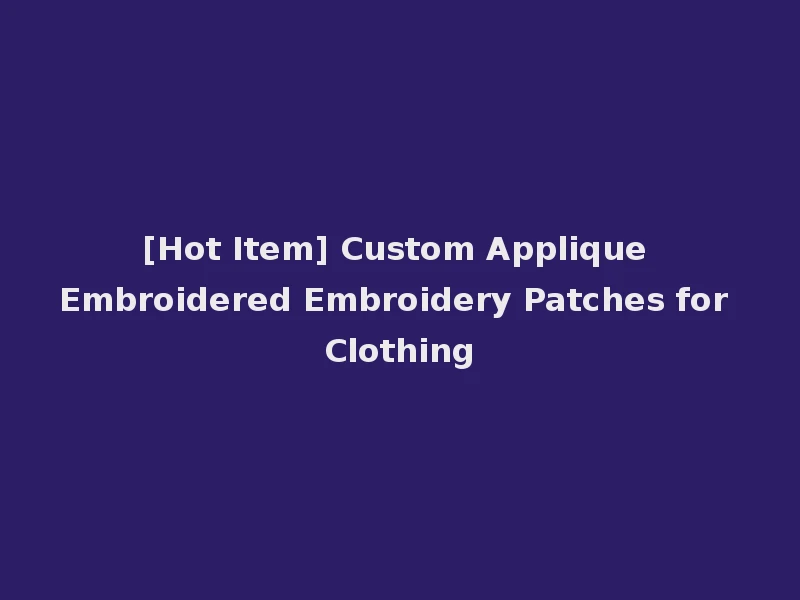 [Hot Item] Custom Applique Embroidered Embroidery Patches for Clothing