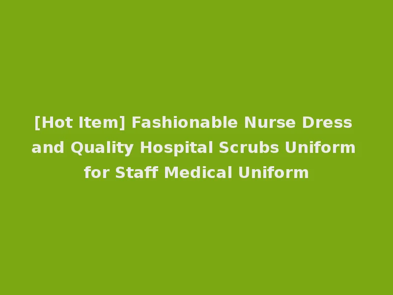 [Hot Item] Fashionable Nurse Dress and Quality Hospital Scrubs Uniform for Staff Medical Uniform
