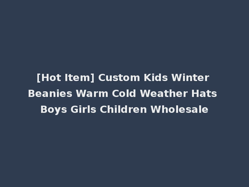 [Hot Item] Custom Kids Winter Beanies Warm Cold Weather Hats Boys Girls Children Wholesale