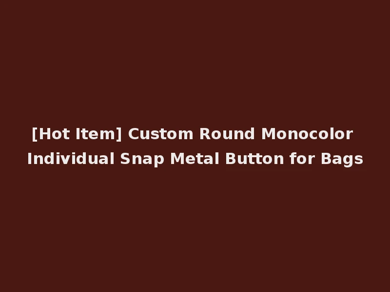 [Hot Item] Custom Round Monocolor Individual Snap Metal Button for Bags