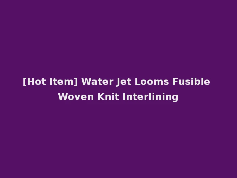 [Hot Item] Water Jet Looms Fusible Woven Knit Interlining