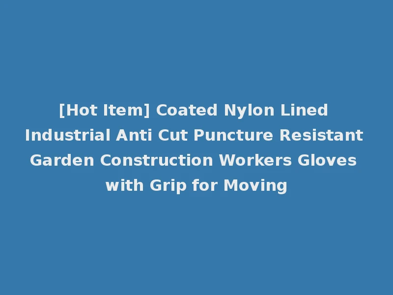 [Hot Item] Coated Nylon Lined Industrial Anti Cut Puncture Resistant Garden Construction Workers Gloves with Grip for Moving