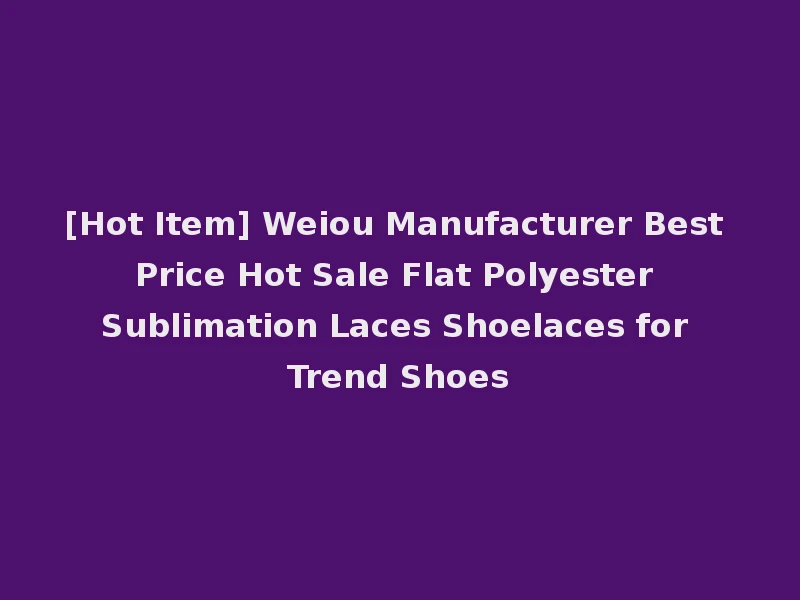 [Hot Item] Weiou Manufacturer Best Price Hot Sale Flat Polyester Sublimation Laces Shoelaces for Trend Shoes
