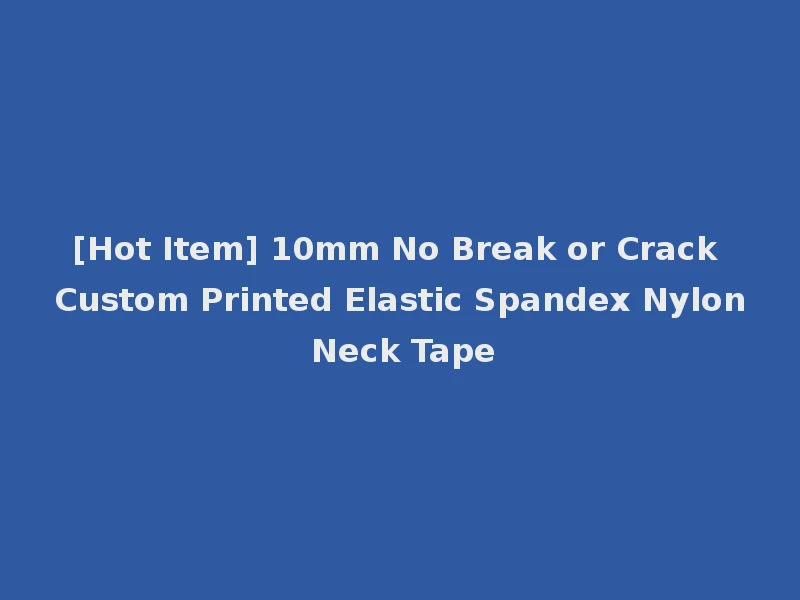 [Hot Item] 10mm No Break or Crack Custom Printed Elastic Spandex Nylon Neck Tape