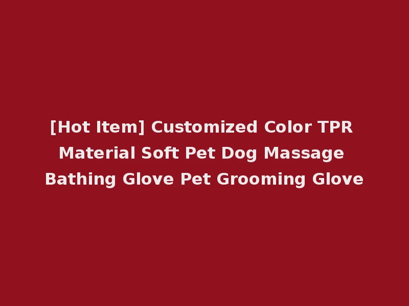 [Hot Item] Customized Color TPR Material Soft Pet Dog Massage Bathing Glove Pet Grooming Glove