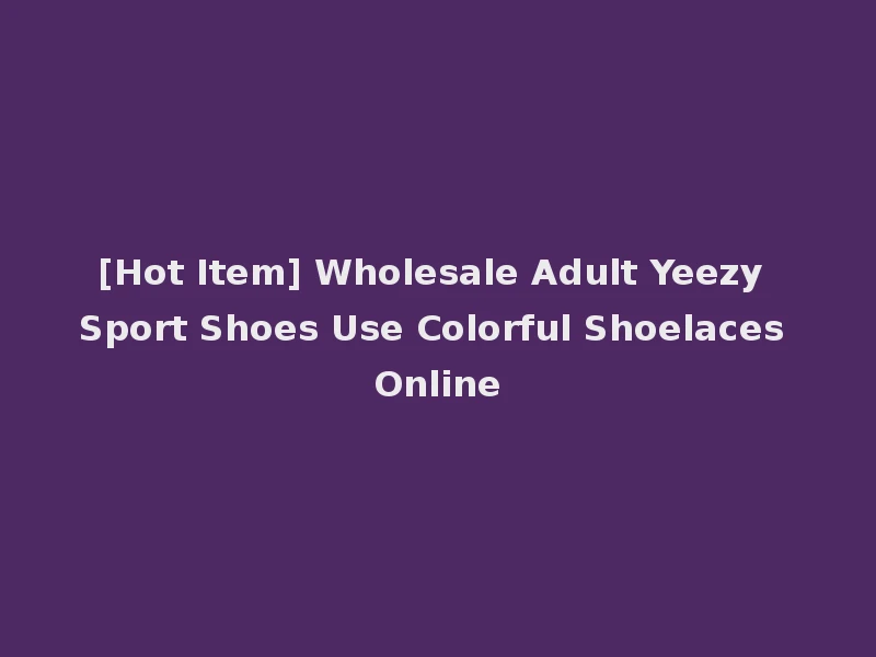 [Hot Item] Wholesale Adult Yeezy Sport Shoes Use Colorful Shoelaces Online