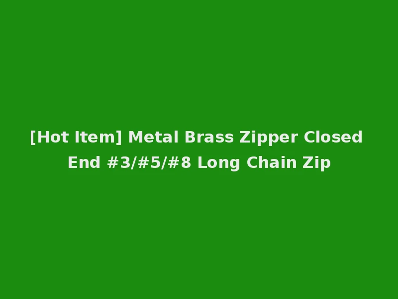 [Hot Item] Metal Brass Zipper Closed End #3/#5/#8 Long Chain Zip