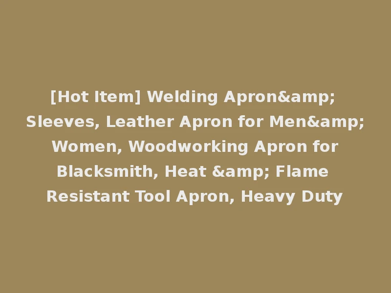 [Hot Item] Welding Apron& Sleeves, Leather Apron for Men& Women, Woodworking Apron for Blacksmith, Heat & Flame Resistant Tool Apron, Heavy Duty