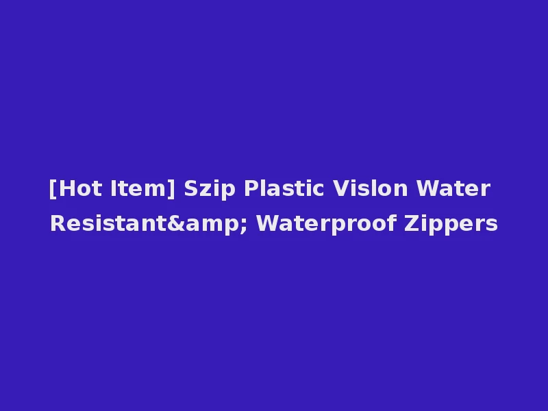 [Hot Item] Szip Plastic Vislon Water Resistant& Waterproof Zippers
