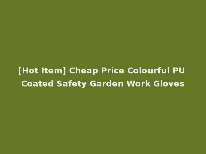 [Hot Item] Cheap Price Colourful PU Coated Safety Garden Work Gloves