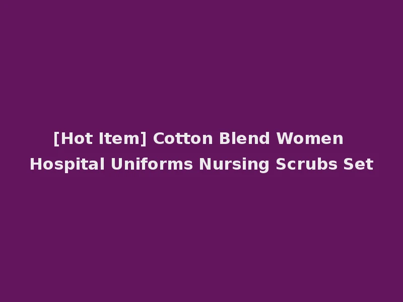[Hot Item] Cotton Blend Women Hospital Uniforms Nursing Scrubs Set