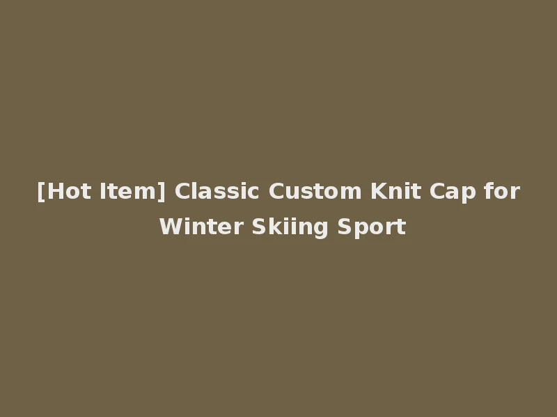 [Hot Item] Classic Custom Knit Cap for Winter Skiing Sport
