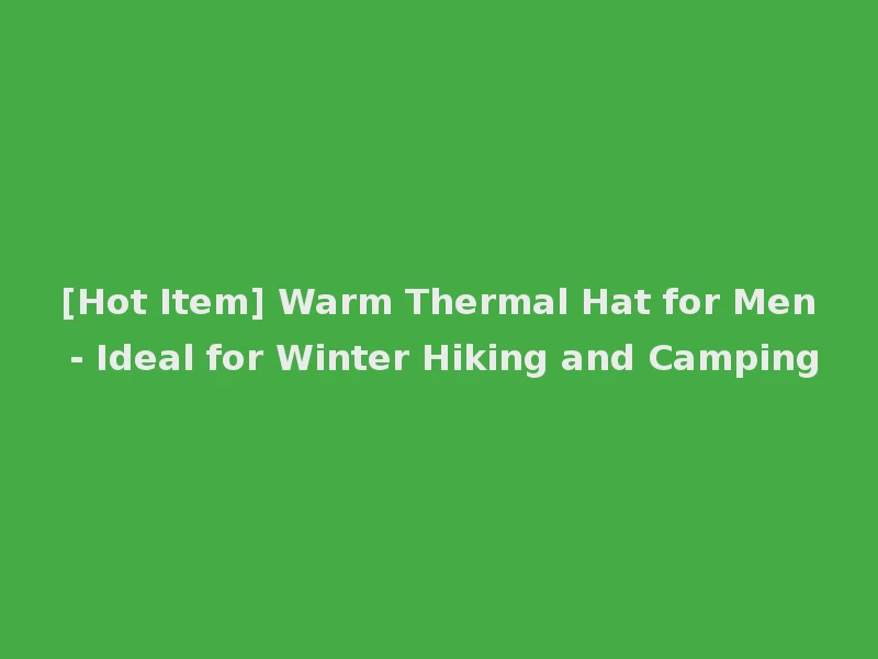 [Hot Item] Warm Thermal Hat for Men - Ideal for Winter Hiking and Camping
