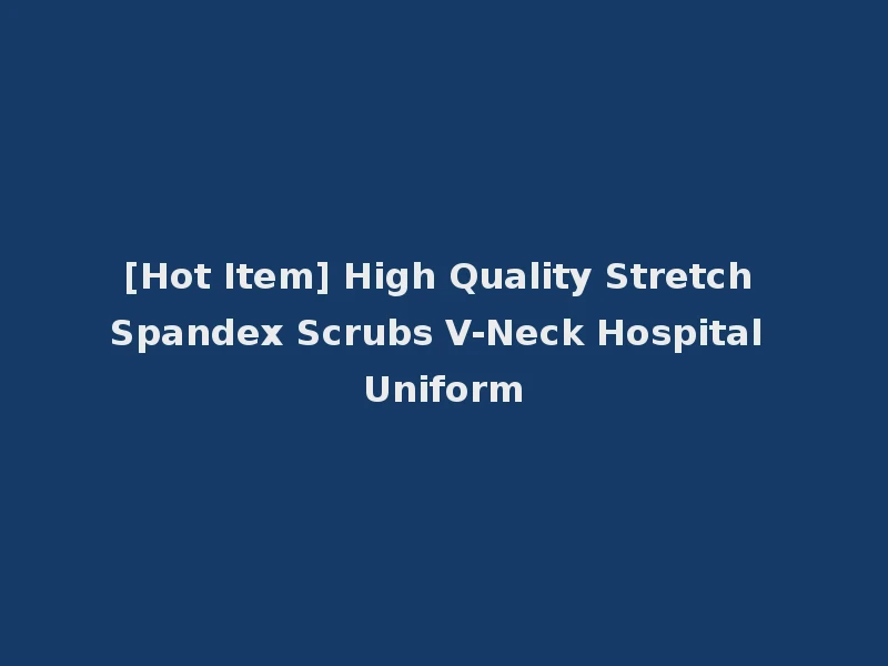 [Hot Item] High Quality Stretch Spandex Scrubs V-Neck Hospital Uniform