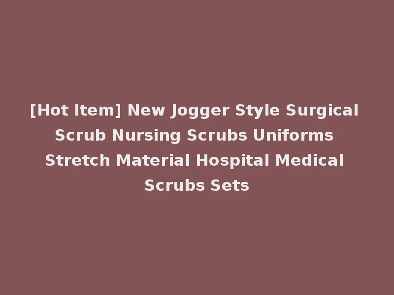 [Hot Item] New Jogger Style Surgical Scrub Nursing Scrubs Uniforms Stretch Material Hospital Medical Scrubs Sets