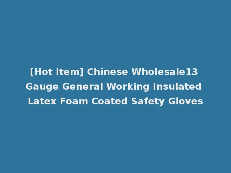 [Hot Item] Chinese Wholesale13 Gauge General Working Insulated Latex Foam Coated Safety Gloves