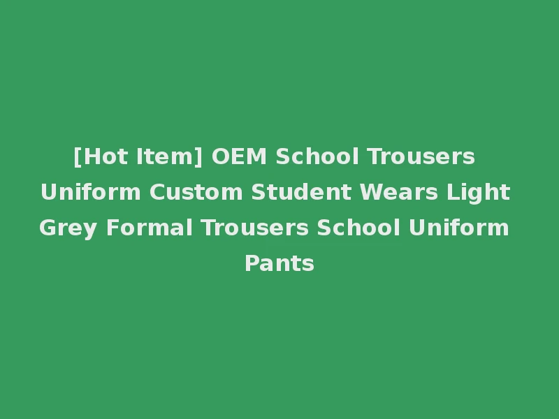 [Hot Item] OEM School Trousers Uniform Custom Student Wears Light Grey Formal Trousers School Uniform Pants