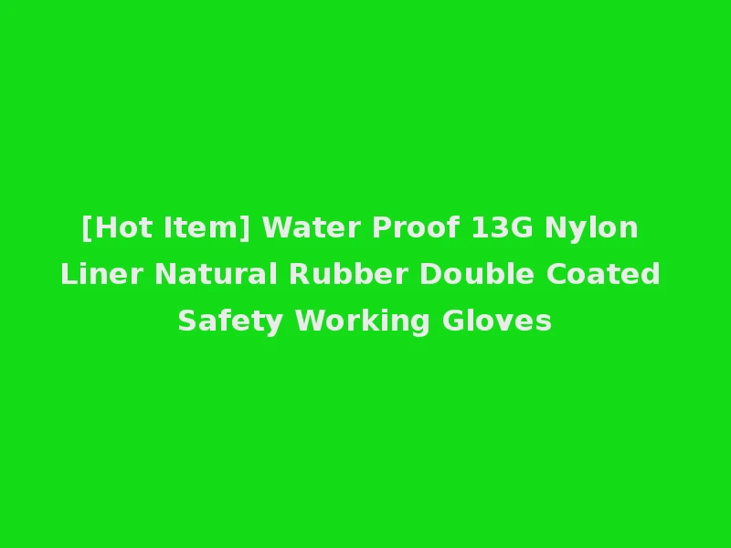 [Hot Item] Water Proof 13G Nylon Liner Natural Rubber Double Coated Safety Working Gloves