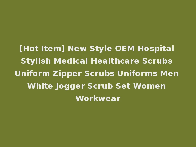 [Hot Item] New Style OEM Hospital Stylish Medical Healthcare Scrubs Uniform Zipper Scrubs Uniforms Men White Jogger Scrub Set Women Workwear