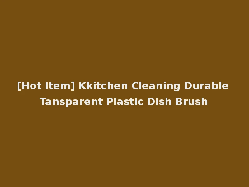 [Hot Item] Kkitchen Cleaning Durable Tansparent Plastic Dish Brush