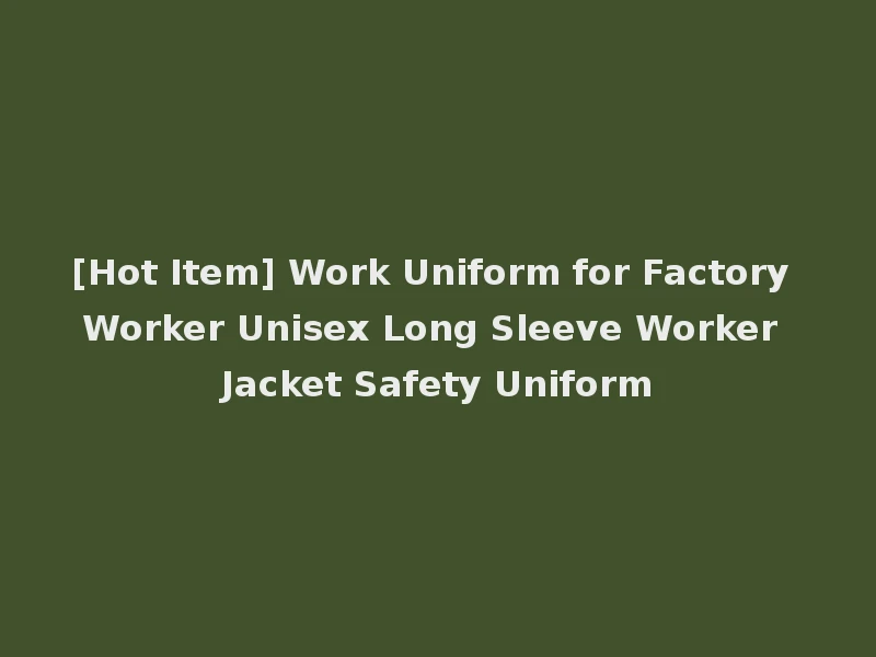 [Hot Item] Work Uniform for Factory Worker Unisex Long Sleeve Worker Jacket Safety Uniform