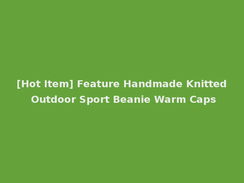[Hot Item] Feature Handmade Knitted Outdoor Sport Beanie Warm Caps