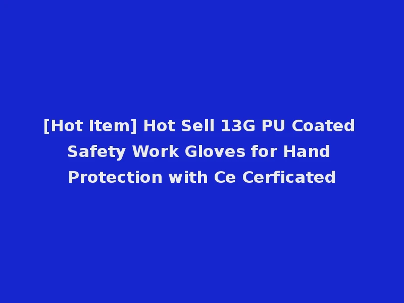 [Hot Item] Hot Sell 13G PU Coated Safety Work Gloves for Hand Protection with Ce Cerficated