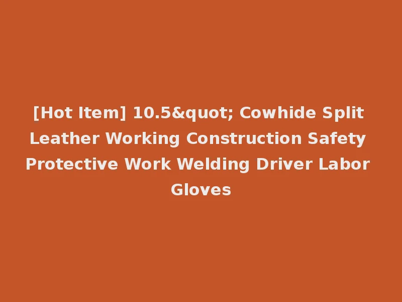 [Hot Item] 10.5" Cowhide Split Leather Working Construction Safety Protective Work Welding Driver Labor Gloves