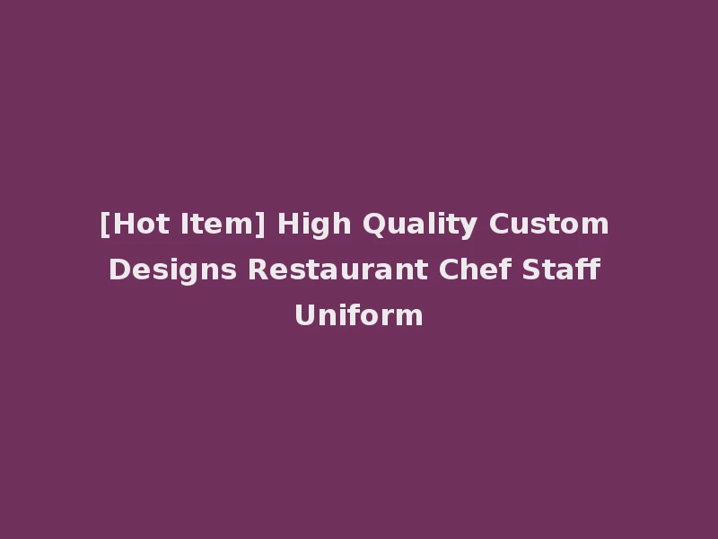 [Hot Item] High Quality Custom Designs Restaurant Chef Staff Uniform