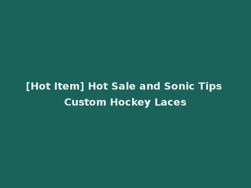 [Hot Item] Hot Sale and Sonic Tips Custom Hockey Laces