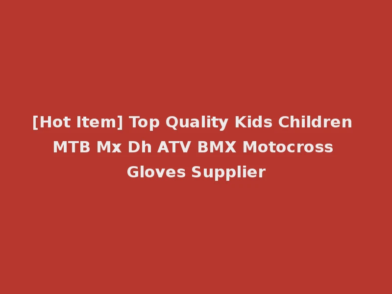 [Hot Item] Top Quality Kids Children MTB Mx Dh ATV BMX Motocross Gloves Supplier