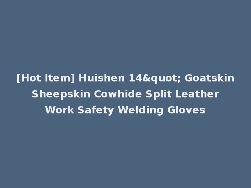 [Hot Item] Huishen 14" Goatskin Sheepskin Cowhide Split Leather Work Safety Welding Gloves