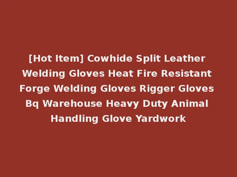 [Hot Item] Cowhide Split Leather Welding Gloves Heat Fire Resistant Forge Welding Gloves Rigger Gloves Bq Warehouse Heavy Duty Animal Handling Glove Yardwork