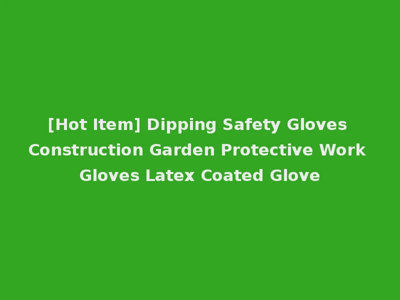 [Hot Item] Dipping Safety Gloves Construction Garden Protective Work Gloves Latex Coated Glove