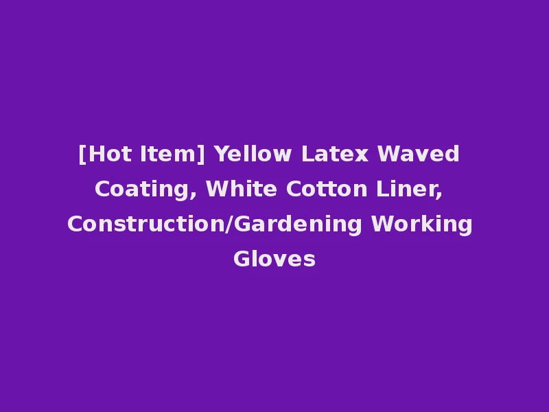 [Hot Item] Yellow Latex Waved Coating, White Cotton Liner, Construction/Gardening Working Gloves