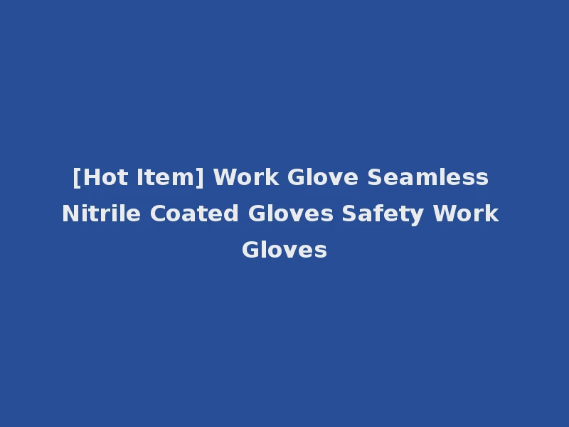 [Hot Item] Work Glove Seamless Nitrile Coated Gloves Safety Work Gloves