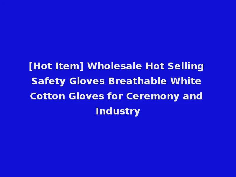 [Hot Item] Wholesale Hot Selling Safety Gloves Breathable White Cotton Gloves for Ceremony and Industry