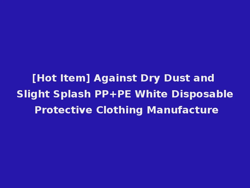 [Hot Item] Against Dry Dust and Slight Splash PP+PE White Disposable Protective Clothing Manufacture